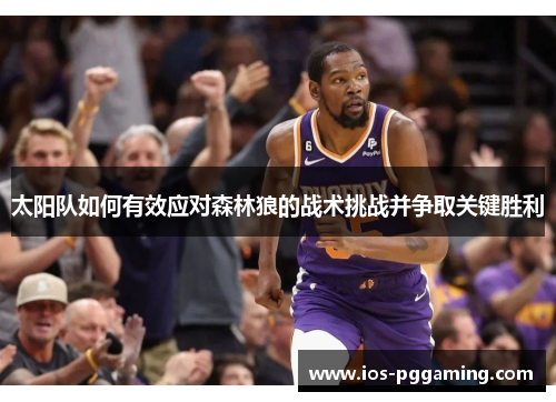 太阳队如何有效应对森林狼的战术挑战并争取关键胜利