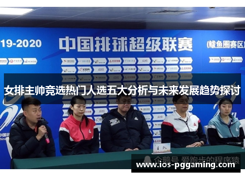女排主帅竞选热门人选五大分析与未来发展趋势探讨