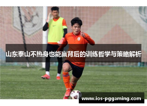 山东泰山不热身也能赢背后的训练哲学与策略解析