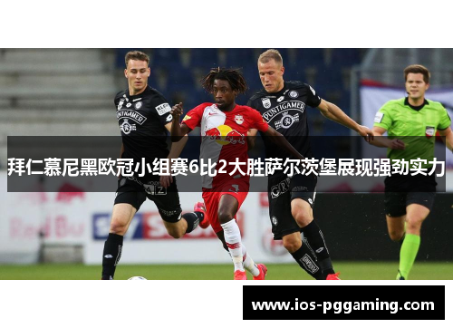 拜仁慕尼黑欧冠小组赛6比2大胜萨尔茨堡展现强劲实力