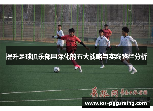 提升足球俱乐部国际化的五大战略与实践路径分析