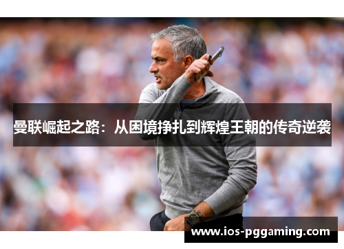 曼联崛起之路：从困境挣扎到辉煌王朝的传奇逆袭