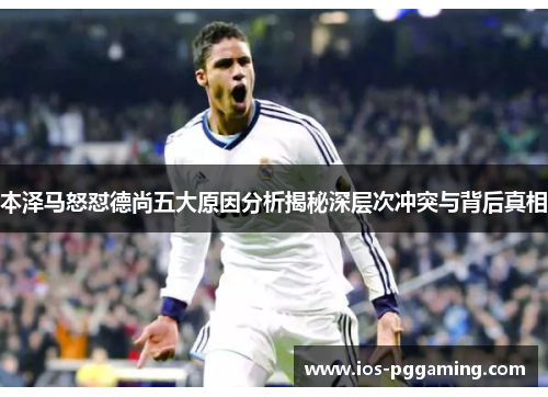 本泽马怒怼德尚五大原因分析揭秘深层次冲突与背后真相