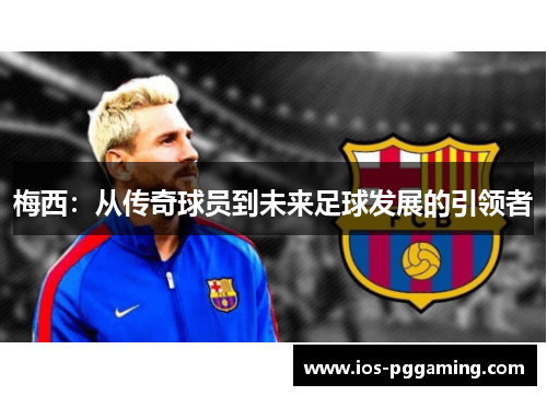梅西：从传奇球员到未来足球发展的引领者