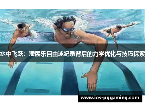 水中飞跃：潘展乐自由泳纪录背后的力学优化与技巧探索