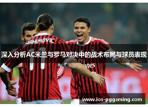 深入分析AC米兰与罗马对决中的战术布局与球员表现
