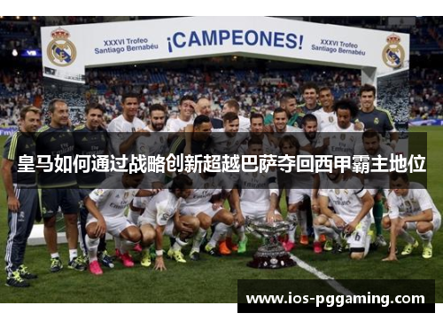皇马如何通过战略创新超越巴萨夺回西甲霸主地位