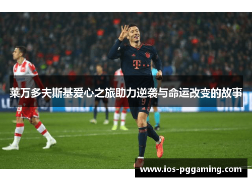 莱万多夫斯基爱心之旅助力逆袭与命运改变的故事