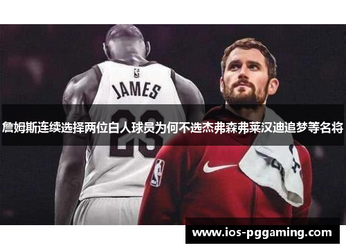 詹姆斯连续选择两位白人球员为何不选杰弗森弗莱汉迪追梦等名将