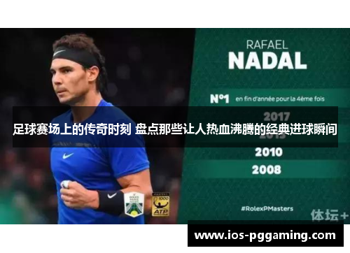 足球赛场上的传奇时刻 盘点那些让人热血沸腾的经典进球瞬间