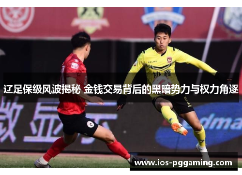 辽足保级风波揭秘 金钱交易背后的黑暗势力与权力角逐 辽足保级风波揭秘 金钱交易背后的黑暗势力与权力角逐