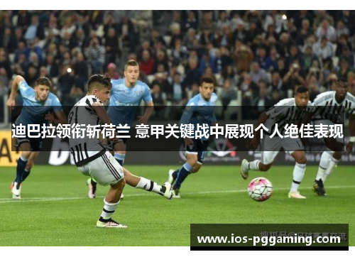 迪巴拉领衔斩荷兰 意甲关键战中展现个人绝佳表现